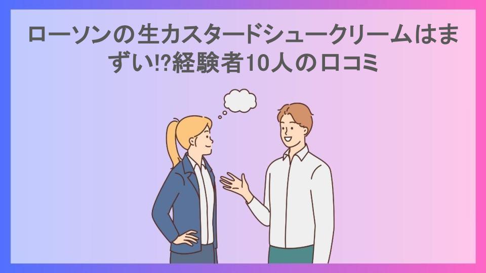 ローソンの生カスタードシュークリームはまずい!?経験者10人の口コミ